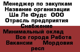 Менеджер по закупкам › Название организации ­ Ша-Ле-Фудс, ООО › Отрасль предприятия ­ Снабжение › Минимальный оклад ­ 40 000 - Все города Работа » Вакансии   . Мордовия респ.